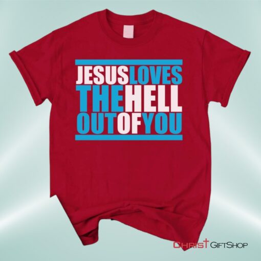 Christian Unisex T Shirt, Sweatshirt, Hoodie, Jesus Loves The Hell Out Of You