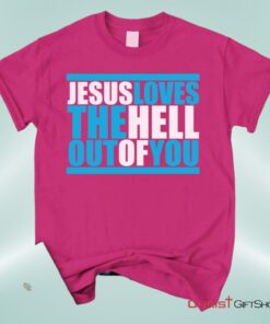 Christian Unisex T Shirt, Sweatshirt, Hoodie, Jesus Loves The Hell Out Of You