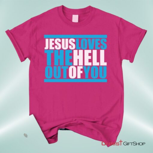 Christian Unisex T Shirt, Sweatshirt, Hoodie, Jesus Loves The Hell Out Of You