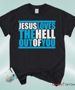 Christian Unisex T Shirt, Sweatshirt, Hoodie, Jesus Loves The Hell Out Of You