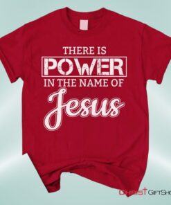 Christian Unisex T Shirt, Sweatshirt, Hoodie, There Is Power In The Name Of Jesus Tee