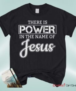 Christian Unisex T Shirt, Sweatshirt, Hoodie, There Is Power In The Name Of Jesus Tee