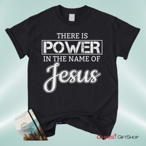 Christian Unisex T Shirt, Sweatshirt, Hoodie, There Is Power In The Name Of Jesus Tee