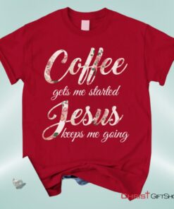 Coffee Gets Me Started Jesus Keeps Me Going Christian Unisex T Shirt, Sweatshirt, Hoodie