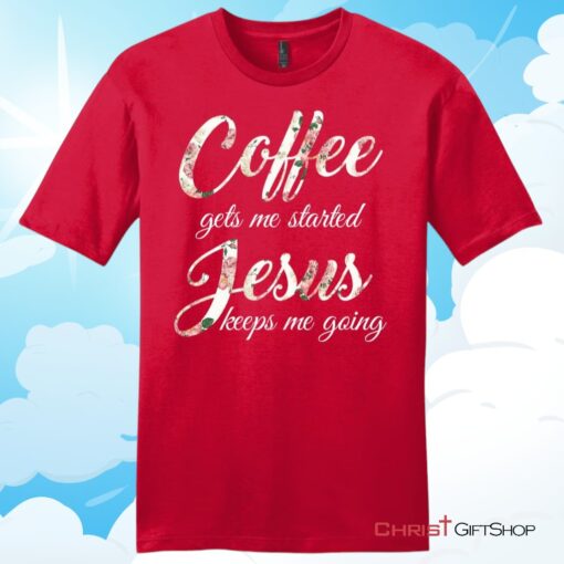 Coffee gets me started Jesus keeps me going mens Christian T Shirt