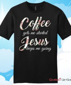 Coffee gets me started Jesus keeps me going mens Christian T Shirt