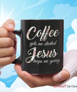 Coffee Gets Me Started Jesus Keeps Me Going, Christian Coffee Mug