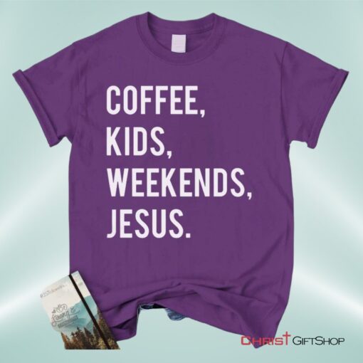 Coffee Kids Weekends Jesus Unisex T Shirt, Sweatshirt, Hoodie