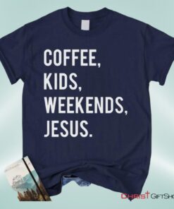 Coffee Kids Weekends Jesus Unisex T Shirt, Sweatshirt, Hoodie