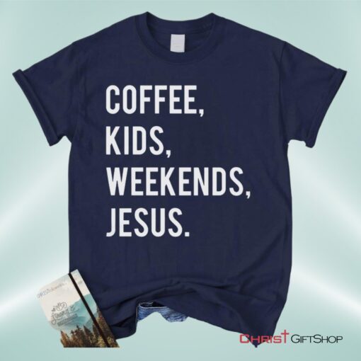 Coffee Kids Weekends Jesus Unisex T Shirt, Sweatshirt, Hoodie