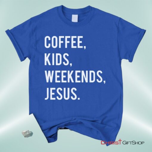 Coffee Kids Weekends Jesus Unisex T Shirt, Sweatshirt, Hoodie