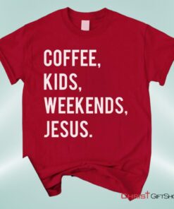 Coffee Kids Weekends Jesus Unisex T Shirt, Sweatshirt, Hoodie