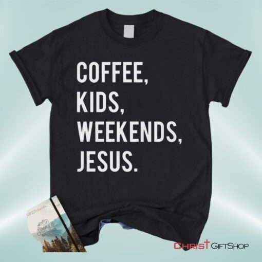 Coffee Kids Weekends Jesus Unisex T Shirt, Sweatshirt, Hoodie