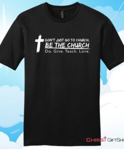 Don't Just Go To Church Be The Church Do Give Teach Love Unisex T Shirt, Hoodie, Sweatshirt