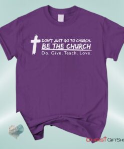 Don't Just Go To Church Be The Church Do Give Teach Love Unisex T Shirt, Sweatshirt, Hoodie