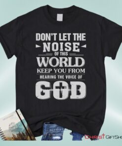 Don't Let The Noise Of This World Christian Unisex T Shirt, Sweatshirt, Hoodie