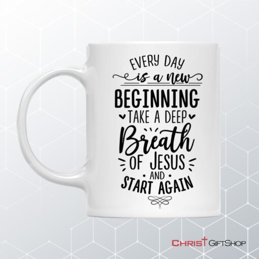 Every Day Is A New Beginning Take A Deep Breath Of Jesus Coffee Ceramic Mug