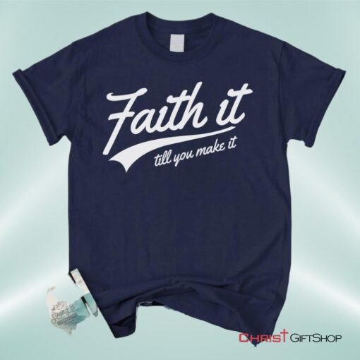 Faith It Till You Make It Unisex T Shirt, Sweatshirt, Hoodie