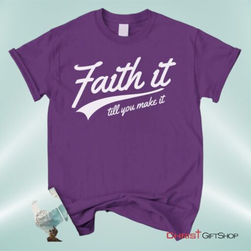 Faith It Till You Make It Unisex T Shirt, Sweatshirt, Hoodie