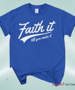 Faith It Till You Make It Unisex T Shirt, Sweatshirt, Hoodie