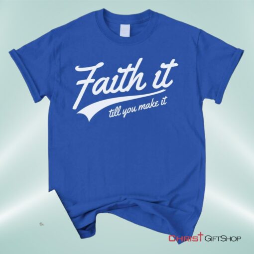 Faith It Till You Make It Unisex T Shirt, Sweatshirt, Hoodie