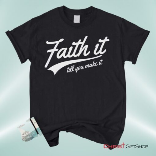 Faith It Till You Make It Unisex T Shirt, Sweatshirt, Hoodie