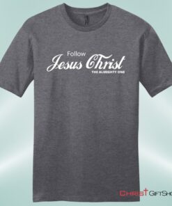 Follow Jesus Christ The Almighty One Unisex Shirt, Hoodie