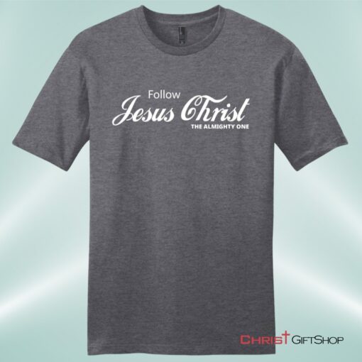 Follow Jesus Christ The Almighty One Unisex Shirt, Hoodie