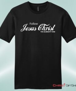 Follow Jesus Christ The Almighty One Unisex Shirt, Hoodie