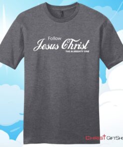 Follow Jesus Christ The Almighty One Unisex T Shirt, Hoodie, Sweatshirt