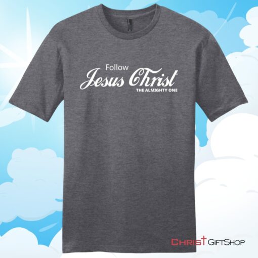 Follow Jesus Christ The Almighty One Unisex T Shirt, Hoodie, Sweatshirt