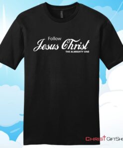 Follow Jesus Christ The Almighty One Unisex T Shirt, Hoodie, Sweatshirt