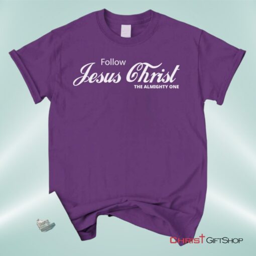 Follow Jesus Christ The Almighty One Unisex T Shirt, Sweatshirt, Hoodie