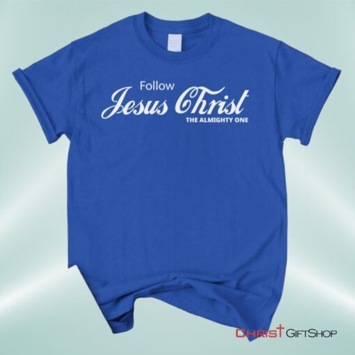 Follow Jesus Christ The Almighty One Unisex T Shirt, Sweatshirt, Hoodie