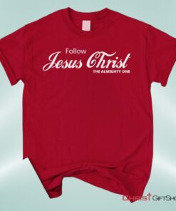 Follow Jesus Christ The Almighty One Unisex T Shirt, Sweatshirt, Hoodie