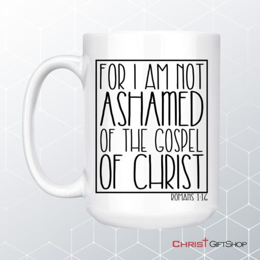 For I Am Not Ashamed Of The Gospel Of Christ Romans 116 Coffee Mug, Christian Mugs