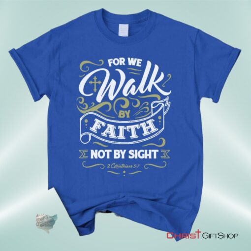 For We Walk By Faith Not By Sight 2 Corinthians 57, Bible Verse Unisex Shirt, Hoodie