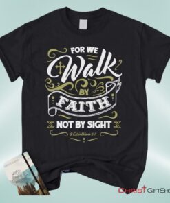 For We Walk By Faith Not By Sight 2 Corinthians 57, Bible Verse Unisex Shirt, Hoodie