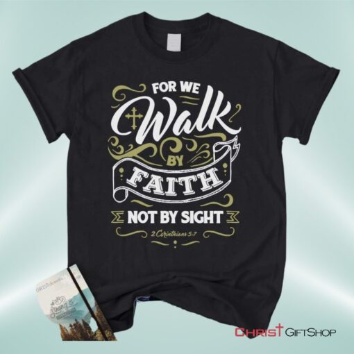 For We Walk By Faith Not By Sight 2 Corinthians 57, Bible Verse Unisex Shirt, Hoodie