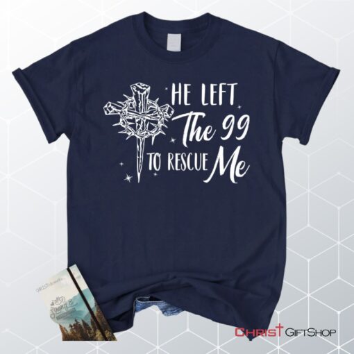 He Left The 99 To Rescue Me Shirt, Christian Unisex T Shirt, Sweatshirt, Hoodie, Easter Gifts