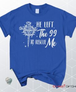 He Left The 99 To Rescue Me Shirt, Christian Unisex T Shirt, Sweatshirt, Hoodie, Easter Gifts