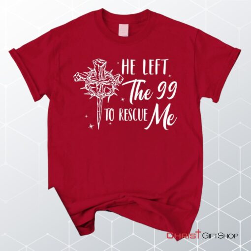 He Left The 99 To Rescue Me Shirt, Christian Unisex T Shirt, Sweatshirt, Hoodie, Easter Gifts