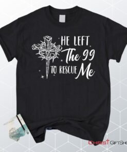 He Left The 99 To Rescue Me Shirt, Christian Unisex T Shirt, Sweatshirt, Hoodie, Easter Gifts