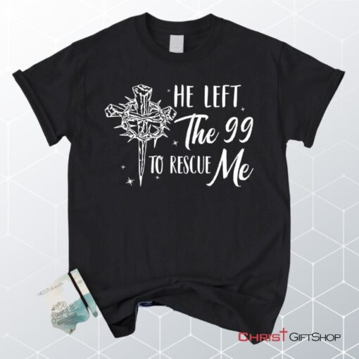 He Left The 99 To Rescue Me Shirt, Christian Unisex T Shirt, Sweatshirt, Hoodie, Easter Gifts