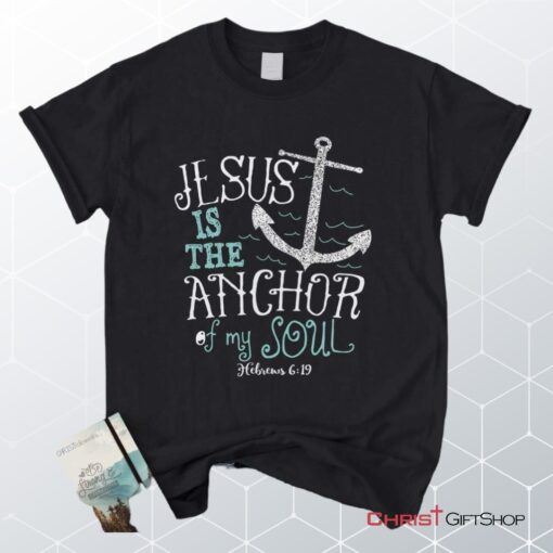 Hebrews 619 Jesus Is The Anchor Of My Soul, Bible Verse Unisex Shirt, Hoodie