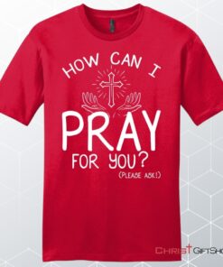 How Can I Pray For You Shirt Men's Christian Unisex T Shirt, Sweatshirt, Hoodies