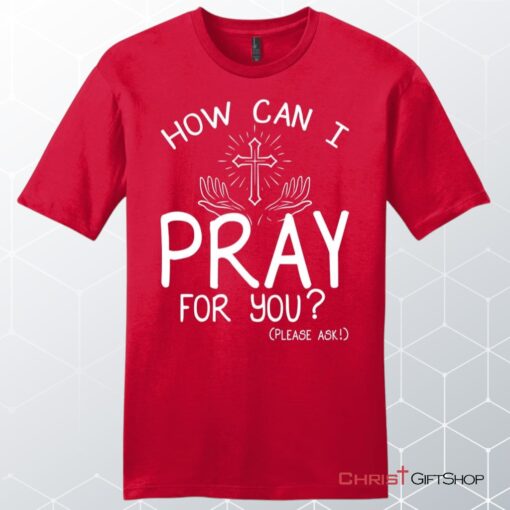 How Can I Pray For You Shirt Men's Christian Unisex T Shirt, Sweatshirt, Hoodies