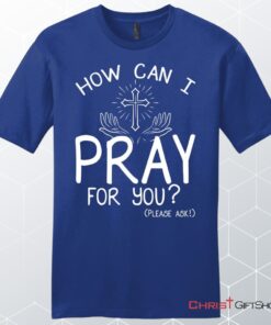 How Can I Pray For You Shirt Men's Christian Unisex T Shirt, Sweatshirt, Hoodies