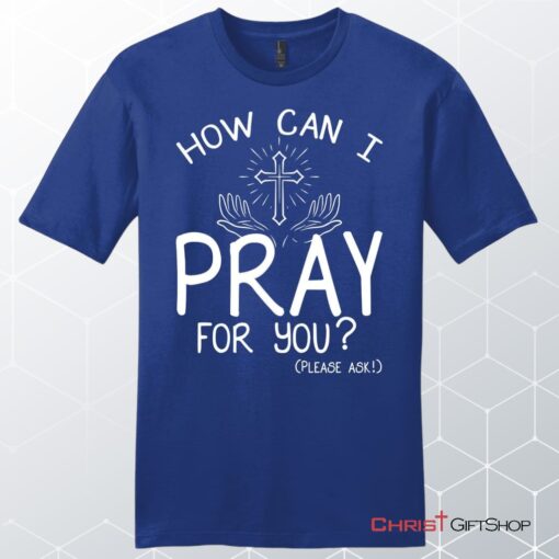 How Can I Pray For You Shirt Men's Christian Unisex T Shirt, Sweatshirt, Hoodies