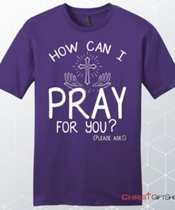 How Can I Pray For You Shirt Men's Christian Unisex T Shirt, Sweatshirt, Hoodies